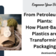 From Petroleum to Plants: How Plant-Based Plastics are Transforming Packaging