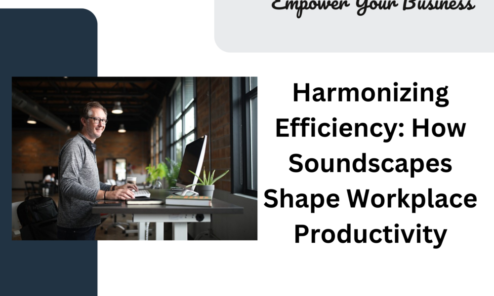 Harmonizing Efficiency: How Soundscapes Shape Workplace Productivity