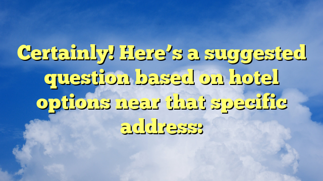 Certainly! Here’s a suggested question based on hotel options near that specific address: