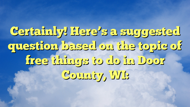 Certainly! Here’s a suggested question based on the topic of free things to do in Door County, WI: