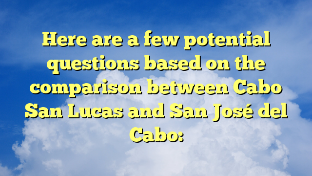 Here are a few potential questions based on the comparison between Cabo San Lucas and San José del Cabo: