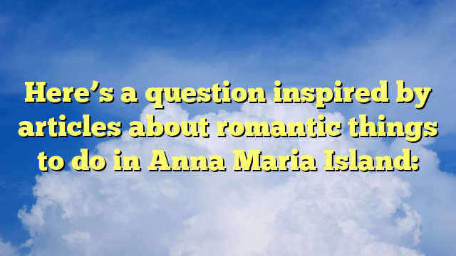 Here’s a question inspired by articles about romantic things to do in Anna Maria Island: