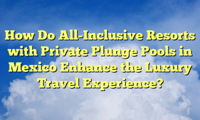 How Do All-Inclusive Resorts with Private Plunge Pools in Mexico Enhance the Luxury Travel Experience?