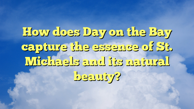 How does Day on the Bay capture the essence of St. Michaels and its natural beauty?