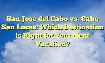 San Jose del Cabo vs. Cabo San Lucas: Which Destination is Right for Your Next Vacation?