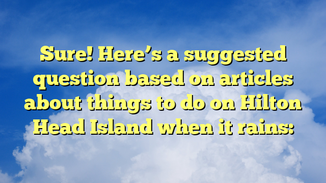 Sure! Here’s a suggested question based on articles about things to do on Hilton Head Island when it rains: