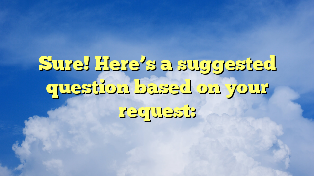 Sure! Here’s a suggested question based on your request: