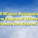 Top 10 Winter Destinations in New England: Where to Experience the Season’s Best