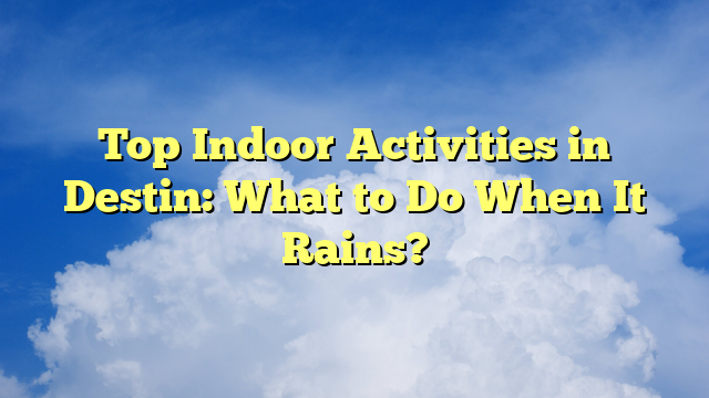 Top Indoor Activities in Destin: What to Do When It Rains?