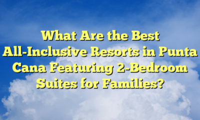 What Are the Best All-Inclusive Resorts in Punta Cana Featuring 2-Bedroom Suites for Families?