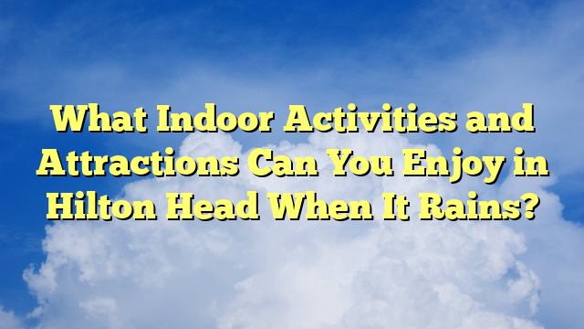 What Indoor Activities and Attractions Can You Enjoy in Hilton Head When It Rains?