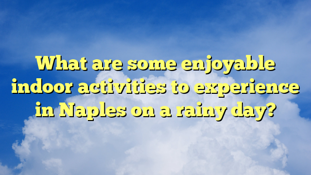 What are some enjoyable indoor activities to experience in Naples on a rainy day?