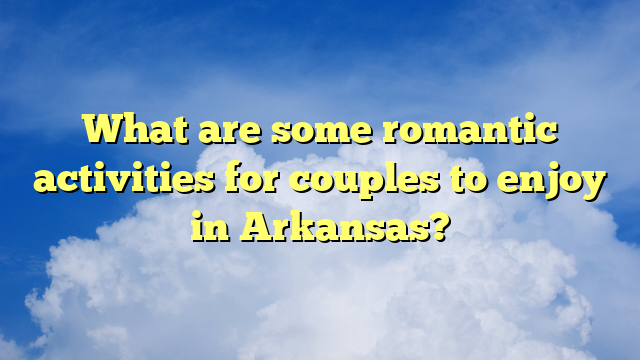 What are some romantic activities for couples to enjoy in Arkansas?