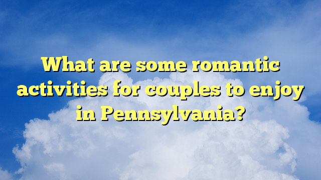 What are some romantic activities for couples to enjoy in Pennsylvania?