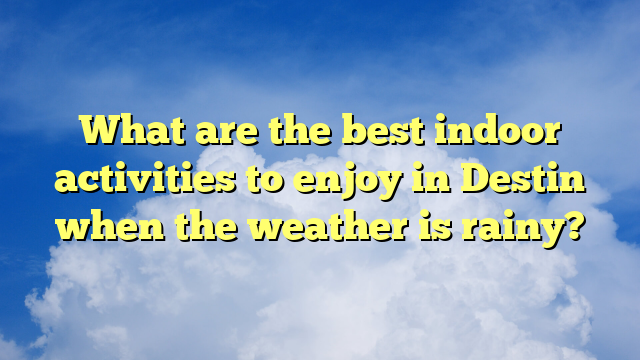 What are the best indoor activities to enjoy in Destin when the weather is rainy?