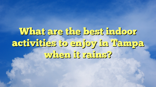 What are the best indoor activities to enjoy in Tampa when it rains?