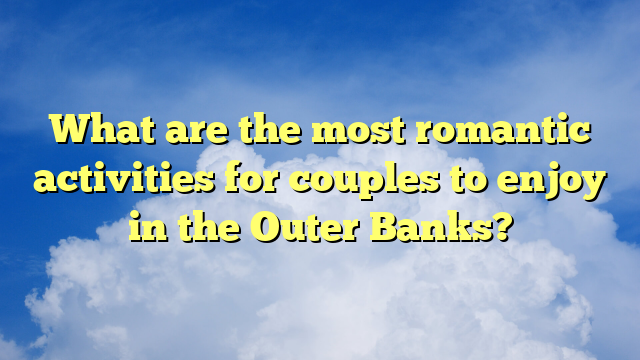 What are the most romantic activities for couples to enjoy in the Outer Banks?