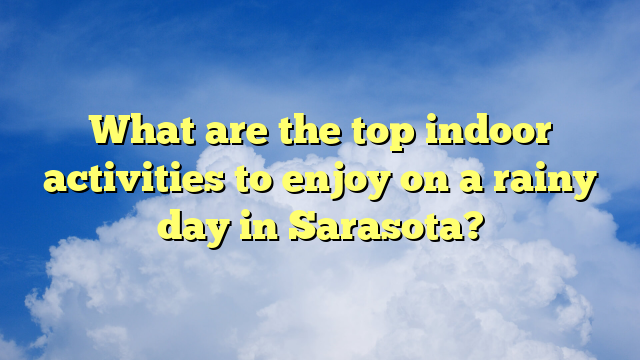 What are the top indoor activities to enjoy on a rainy day in Sarasota?