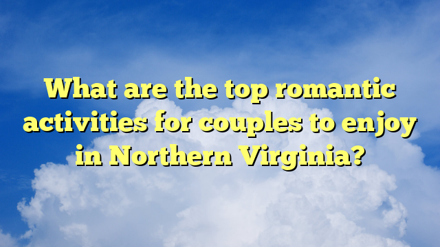 What are the top romantic activities for couples to enjoy in Northern Virginia?