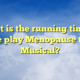 What is the running time of the play Menopause the Musical?