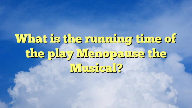 What is the running time of the play Menopause the Musical?