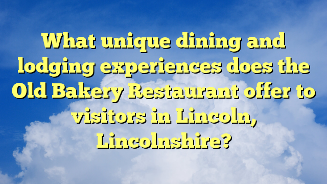 What unique dining and lodging experiences does the Old Bakery Restaurant offer to visitors in Lincoln, Lincolnshire?